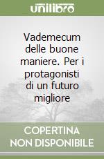 Vademecum delle buone maniere. Per i protagonisti di un futuro migliore