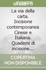 La via della carta. Incisione contemporanea Cinese e Italiana. Quaderni di incisione contemporanea. Vol. 27 libro