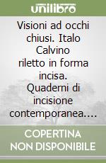 Visioni ad occhi chiusi. Italo Calvino riletto in forma incisa. Quaderni di incisione contemporanea. Vol. 28 libro