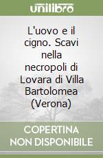 L'uovo e il cigno. Scavi nella necropoli di Lovara di Villa Bartolomea (Verona) libro
