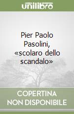 Pier Paolo Pasolini, «scolaro dello scandalo» libro