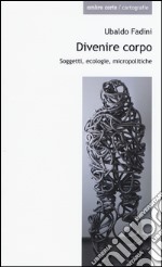 Divenire corpo. Soggetti, ecologie, micropolitiche libro