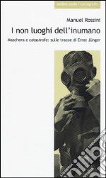 I non luoghi dell'inumano. Maschera e catastrofe: sulle tracce di Ernsst Jünger libro