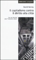 Il capitalismo contro il diritto alla città. Neoliberalismo, urbanizzazione , resistenze libro