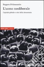 L'uomo neoliberale. Capitale globale e crisi della democrazia libro