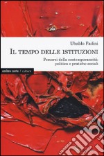 Il tempo delle istituzioni. Percorsi della contemporaneità: politica e pratiche sociali libro