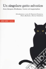 Un singolare gatto selvatico. Jean-Jacques Abrahams, l'«uomo col magnetofono» libro