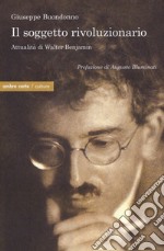 Il soggetto rivoluzionario. Attualità di Walter Benjamin libro