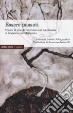 Essere passati. Tracce di vita di ricoverati nel manicomio di Mantova nell'Ottocento libro