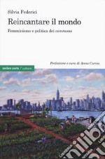 Reincantare il mondo. Femminismo e politica dei «commons» libro