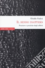 Il senso inatteso. Pensiero e pratiche degli affetti libro