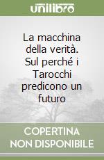 La macchina della verità. Sul perché i Tarocchi predicono un futuro libro