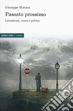 Passato prossimo. Letteratura, storia e politica libro