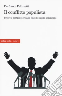 Il conflitto populista. Potere e contropotere alla fine del secolo americano