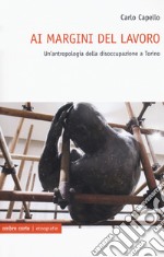 Ai margini del lavoro. Un'antropologia della disoccupazione a Torino libro