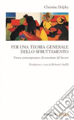 Per una teoria generale dello sfruttamento. Forme contemporanee di estorsione del lavoro libro