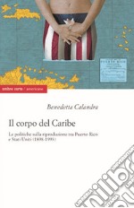 Il corpo del Caribe. Le politiche sulla riproduzione tra Puerto Rico e Stati Uniti (1898-1993) libro