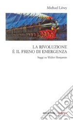 La rivoluzione è il freno di emergenza. Saggi su Walter Benjamin libro