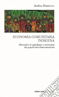 Economia comunitaria indigena. Alternative al capitalismo e autonomia dei popoli nativi latinoamericani