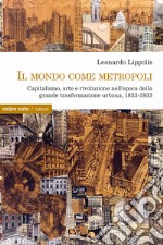 Il mondo come metropoli. Capitalismo, arte e rivoluzione nell'epoca della grande trasformazione urbana, 1853-1933