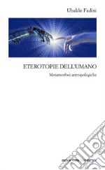 Eterotopie dell'umano. Metamorfosi antropologiche libro