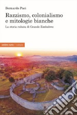 Razzismo, colonialismo e mitologie bianche. La storia rubata di Grande Zimbabwe libro