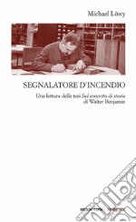 Segnalatore d'incendio. Una lettura delle tesi Sul concetto di storia di Walter Benjamin libro