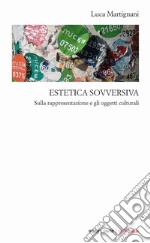 Estetica sovversiva. Sulla rappresentazione e gli oggetti culturali libro