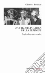 Una teoria politica della finzione. Saggio sul pensiero utopico libro