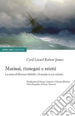 Marinai, rinnegati e reietti. La storia di Herman Melville e il mondo in cui viviamo libro