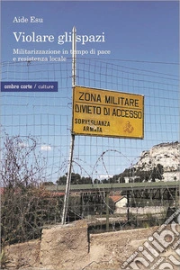 Violare gli spazi. Militarizzazione in tempo di pace e resistenza locale libro