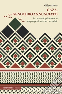 Gaza, genocidio annunciato. La catastrofe palestinese in una prospettiva storica e mondiale libro
