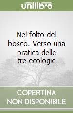 Nel folto del bosco. Verso una pratica delle tre ecologie libro