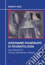 Dizionario ragionato di reumatologia. Con elementi di clinica, semeiotica, terapia libro