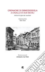 Cronache di Domodossola a cavallo di due secoli. Articoli di giornali ossolani. Vol. 1: 1895-1904