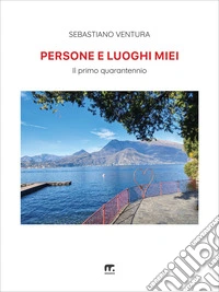 Persone e luoghi miei. Il primo quarantennio libro