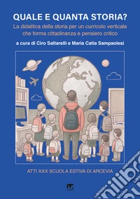 Quale e quanta storia? La didattica della storia per un curricolo verticale che forma cittadinanza e pensiero critico libro