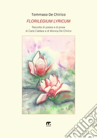Florilegium lyricum. Raccolta di poesia e di prosa di Carla Caldara e di Monica De Chirico libro
