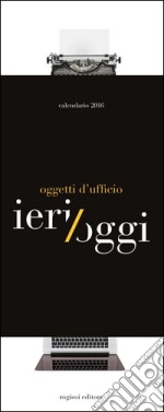 Ieri/oggi oggetti d'ufficio. Con Calendario 2016 libro