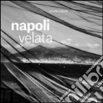 Napoli velata. Ediz. illustrata libro