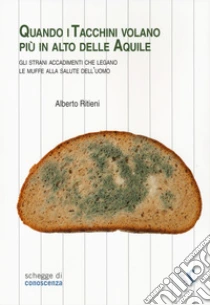 Quando i tacchini volano pi� alto delle aquile. Gli strani accadimenti che legano le muffe alla salute dell'uomo