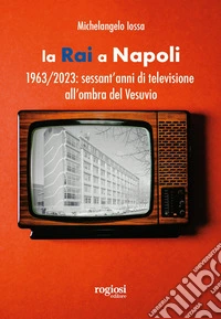 La RAI a Napoli. 1963-2023: sessant'anni di televisione all'ombra del Vesuvio