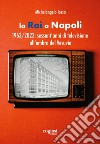 La RAI a Napoli. 1963-2023: sessant'anni di televisione all'ombra del Vesuvio libro di Iossa Michelangelo