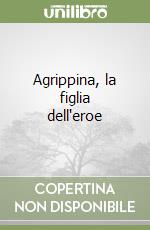 Agrippina, la figlia dell'eroe libro