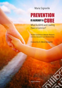 Prevention is already a cure. What do ADHD and crawling have in common? Unseen connections between research, science, education and relationship libro