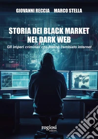 Storia dei black market nel dark web. Gli imperi criminali che hanno cambiato internet libro