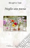 Meglio una poesia libro di Tani Eleogivio