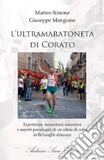 L'ultramaratoneta di Corato. Esperienze, sensazioni, emozioni e aspetti psicologici di un atleta di corsa delle lunghe distanze libro