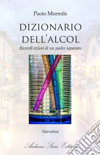 Dizionario dell'alcol. Ricordi oziosi di un padre separato libro