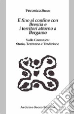 E fino al confine con Brescia e i territori attorno a Bergamo. Valle Camonica: Storia, Territorio e Tradizione libro